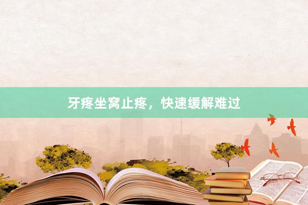 牙疼坐窝止疼，快速缓解难过