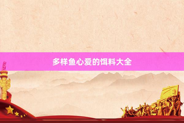 多样鱼心爱的饵料大全