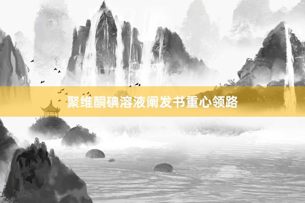 聚维酮碘溶液阐发书重心领路