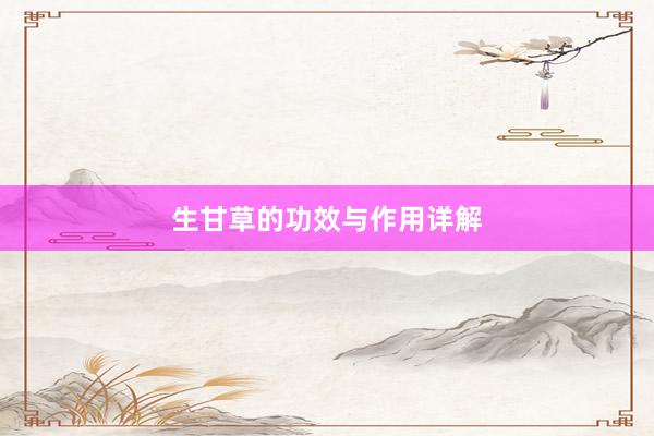 生甘草的功效与作用详解