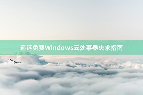 遥远免费Windows云处事器央求指南