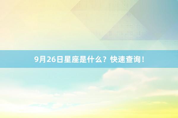 9月26日星座是什么？快速查询！