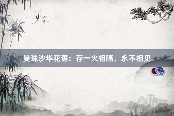 曼珠沙华花语：存一火相隔，永不相见