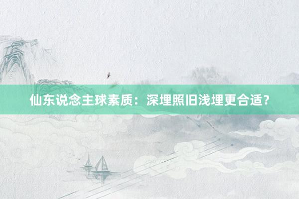 仙东说念主球素质：深埋照旧浅埋更合适？