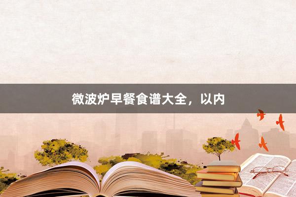微波炉早餐食谱大全，以内
